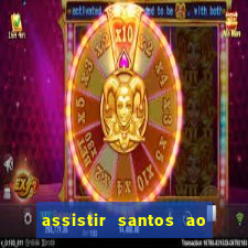 assistir santos ao vivo futemax